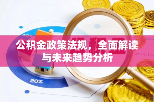 泽州公积金政策法规，全面解读与未来趋势分析