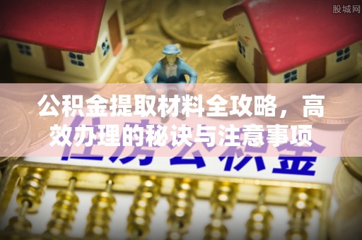 泽州公积金提取材料全攻略，高效办理的秘诀与注意事项