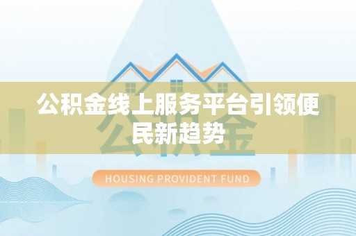 泽州公积金线上服务平台引领便民新趋势