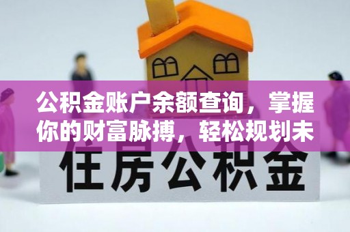 泽州公积金账户余额查询，掌握你的财富脉搏，轻松规划未来