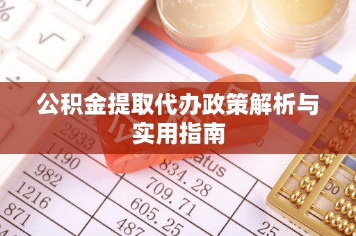 泽州公积金提取代办政策解析与实用指南