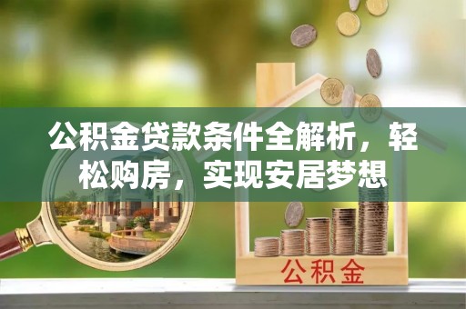泽州公积金贷款条件全解析，轻松购房，实现安居梦想