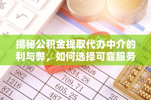 泽州揭秘公积金提取代办中介的利与弊，如何选择可靠服务？