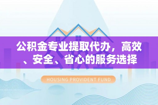 泽州公积金专业提取代办，高效、安全、省心的服务选择