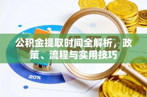 泽州公积金提取时间全解析，政策、流程与实用技巧