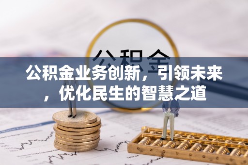 泽州公积金业务创新，引领未来，优化民生的智慧之道