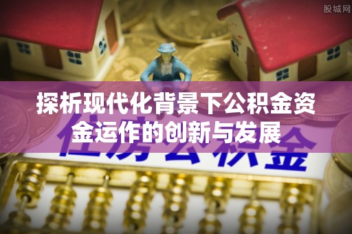 泽州探析现代化背景下公积金资金运作的创新与发展