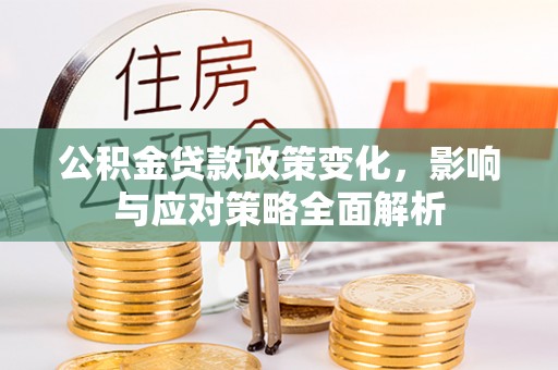 泽州公积金贷款政策变化，影响与应对策略全面解析