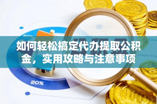 泽州如何轻松搞定代办提取公积金，实用攻略与注意事项
