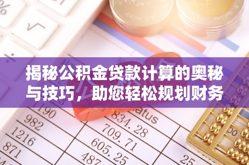 泽州揭秘公积金贷款计算的奥秘与技巧，助您轻松规划财务未来