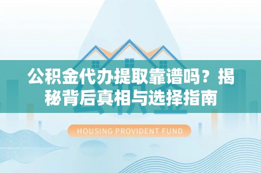 泽州公积金代办提取靠谱吗？揭秘背后真相与选择指南