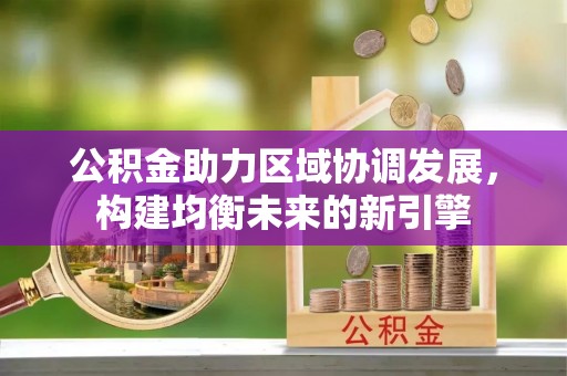 泽州公积金助力区域协调发展，构建均衡未来的新引擎