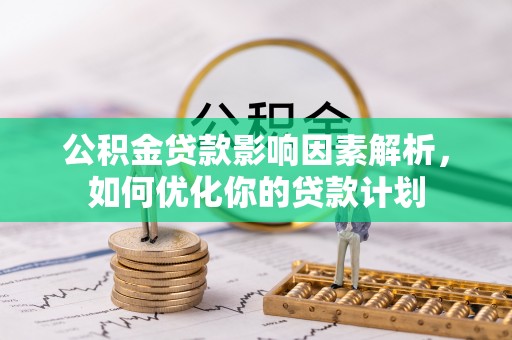 泽州公积金贷款影响因素解析，如何优化你的贷款计划