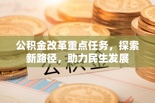 泽州公积金改革重点任务，探索新路径，助力民生发展