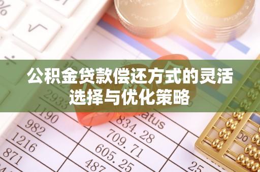 泽州公积金贷款偿还方式的灵活选择与优化策略