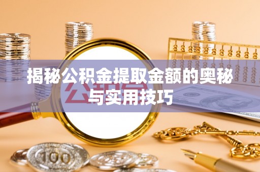泽州揭秘公积金提取金额的奥秘与实用技巧