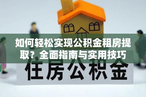 泽州如何轻松实现公积金租房提取？全面指南与实用技巧