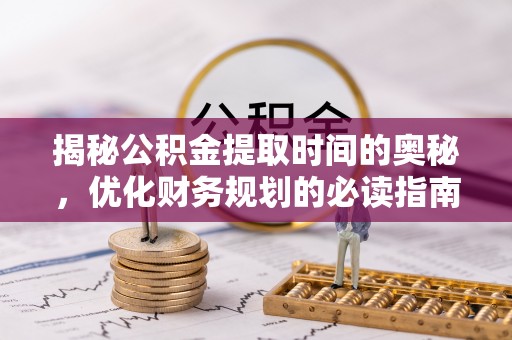 泽州揭秘公积金提取时间的奥秘，优化财务规划的必读指南
