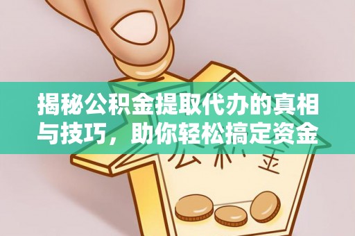 泽州揭秘公积金提取代办的真相与技巧，助你轻松搞定资金流动问题