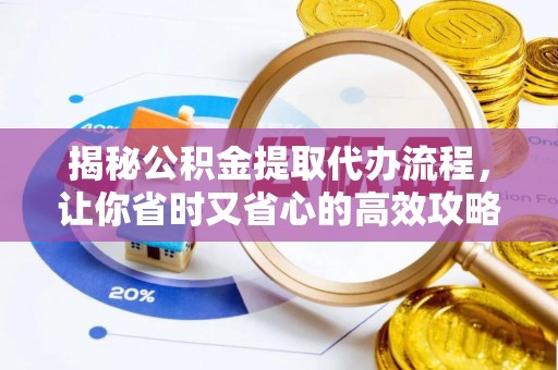 泽州揭秘公积金提取代办流程，让你省时又省心的高效攻略
