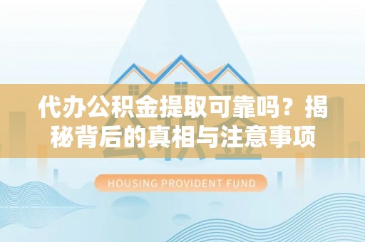 泽州代办公积金提取可靠吗？揭秘背后的真相与注意事项