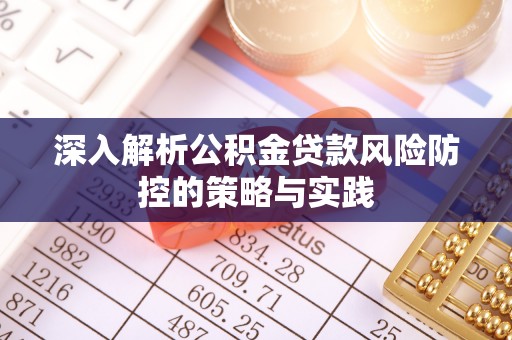 泽州深入解析公积金贷款风险防控的策略与实践