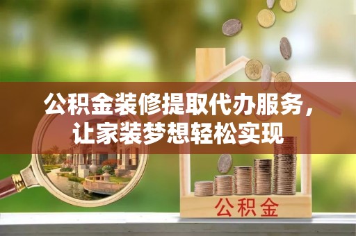 泽州公积金装修提取代办服务，让家装梦想轻松实现