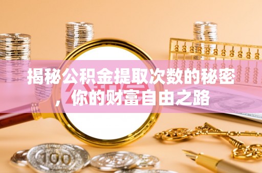 泽州揭秘公积金提取次数的秘密，你的财富自由之路