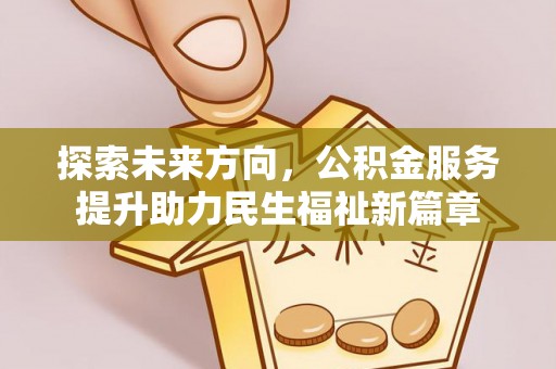 泽州探索未来方向，公积金服务提升助力民生福祉新篇章
