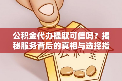 泽州公积金代办提取可信吗？揭秘服务背后的真相与选择指南