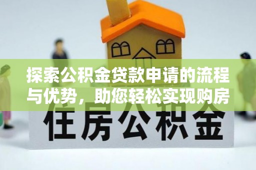 泽州探索公积金贷款申请的流程与优势，助您轻松实现购房梦想