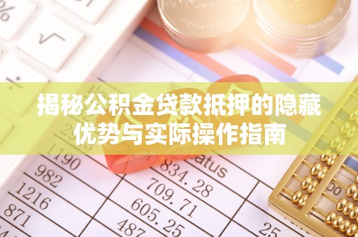 泽州揭秘公积金贷款抵押的隐藏优势与实际操作指南