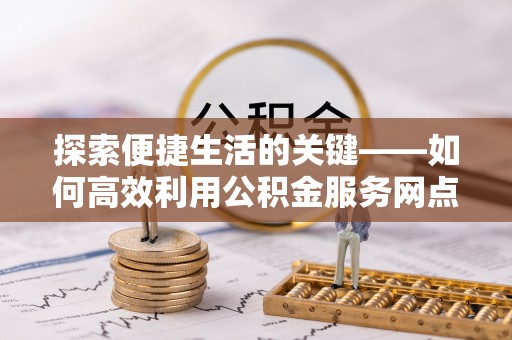 泽州探索便捷生活的关键——如何高效利用公积金服务网点查询功能