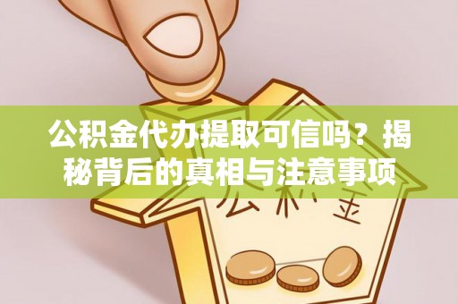 泽州公积金代办提取可信吗？揭秘背后的真相与注意事项