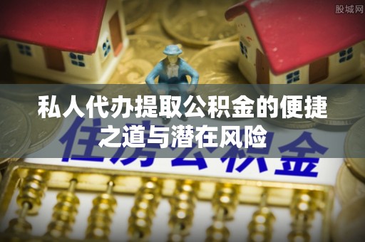 泽州私人代办提取公积金的便捷之道与潜在风险
