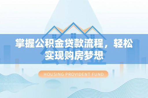 泽州掌握公积金贷款流程，轻松实现购房梦想