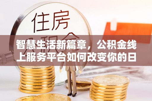 泽州智慧生活新篇章，公积金线上服务平台如何改变你的日常