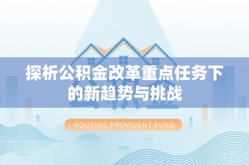 泽州探析公积金改革重点任务下的新趋势与挑战