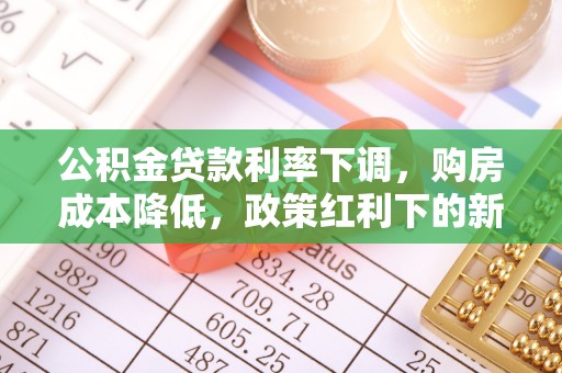 泽州公积金贷款利率下调，购房成本降低，政策红利下的新机遇