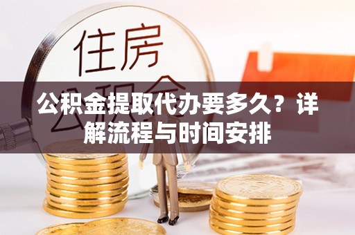 泽州公积金提取代办要多久？详解流程与时间安排