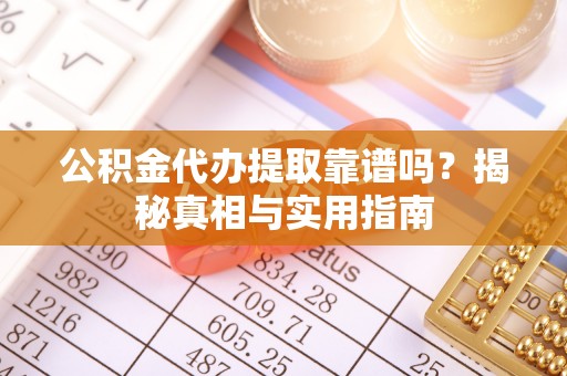 泽州公积金代办提取靠谱吗？揭秘真相与实用指南