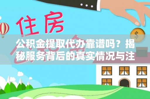 泽州公积金提取代办靠谱吗？揭秘服务背后的真实情况与注意事项