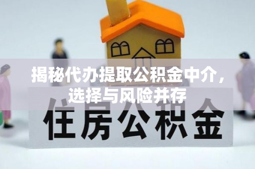 泽州揭秘代办提取公积金中介，选择与风险并存