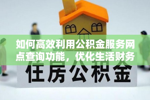泽州如何高效利用公积金服务网点查询功能，优化生活财务管理