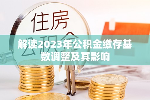 泽州解读2023年公积金缴存基数调整及其影响