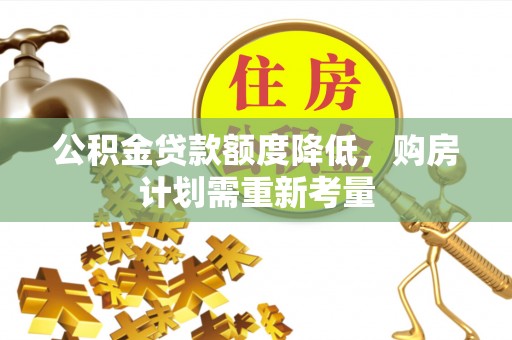 泽州公积金贷款额度降低，购房计划需重新考量