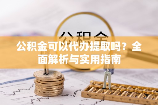 泽州公积金可以代办提取吗？全面解析与实用指南