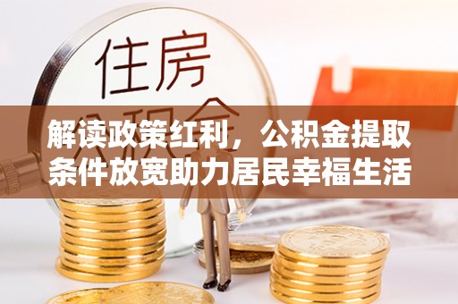 泽州解读政策红利，公积金提取条件放宽助力居民幸福生活