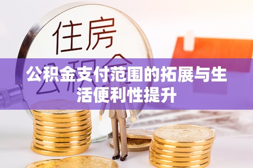 泽州公积金支付范围的拓展与生活便利性提升