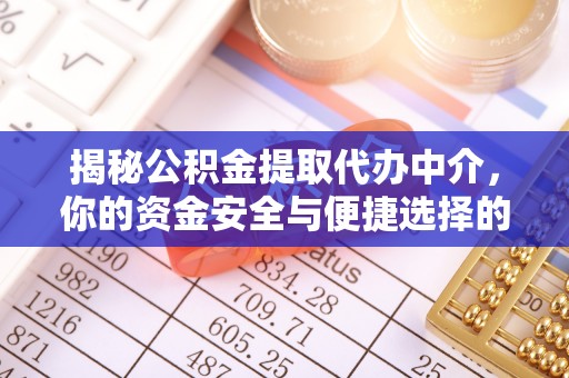 泽州揭秘公积金提取代办中介，你的资金安全与便捷选择的平衡点